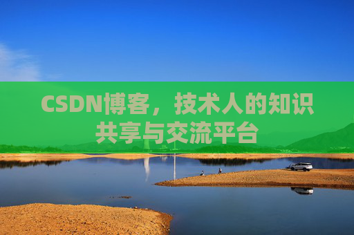 CSDN博客，技术人的知识共享与交流平台